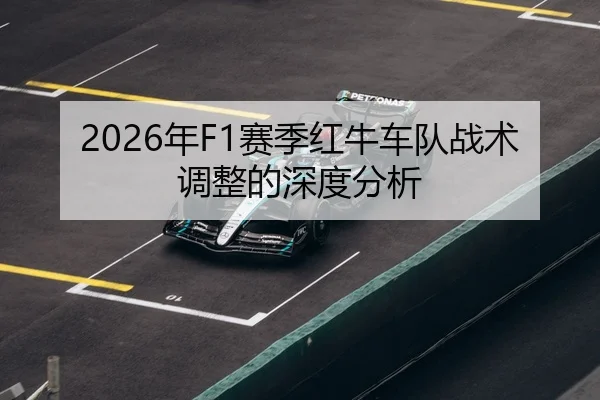 2026年F1赛季红牛车队战术调整的深度分析