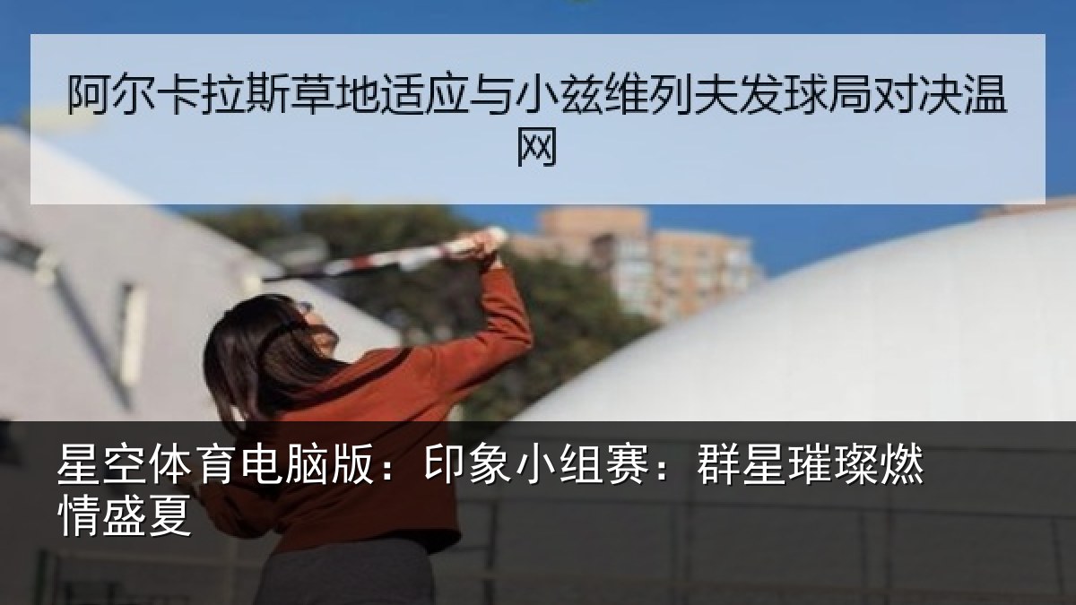 星空体育电脑版：印象小组赛：群星璀璨燃情盛夏