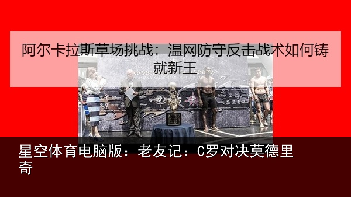 星空体育电脑版:老友记:C罗对决莫德里奇