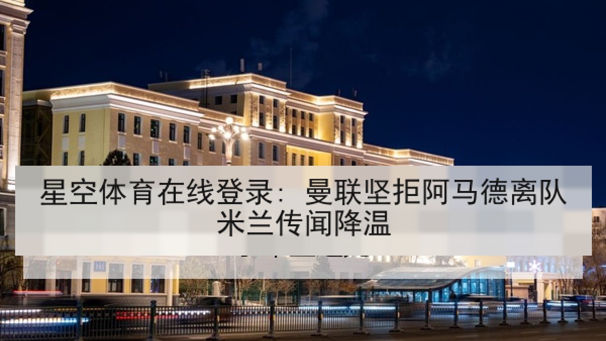 星空体育在线登录: 曼联坚拒阿马德离队米兰传闻降温