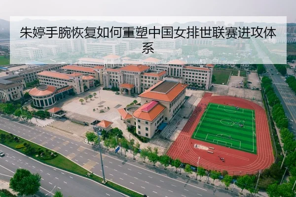 朱婷手腕恢复如何重塑中国女排世联赛进攻体系