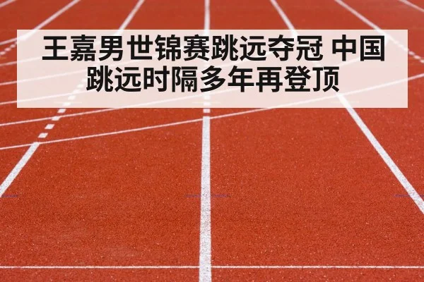 王嘉男世锦赛跳远夺冠 中国跳远时隔多年再登顶